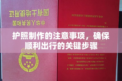 葫芦岛护照制作的注意事项，确保顺利出行的关键步骤