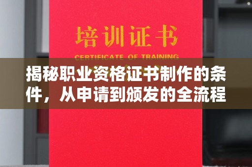 葫芦岛揭秘职业资格证书制作的条件，从申请到颁发的全流程解析