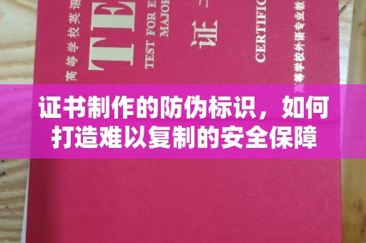 葫芦岛证书制作的防伪标识，如何打造难以复制的安全保障