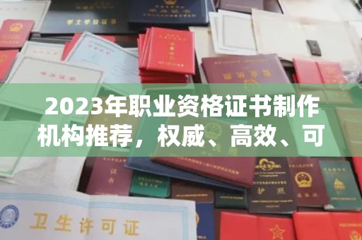 葫芦岛2023年职业资格证书制作机构推荐，权威、高效、可靠