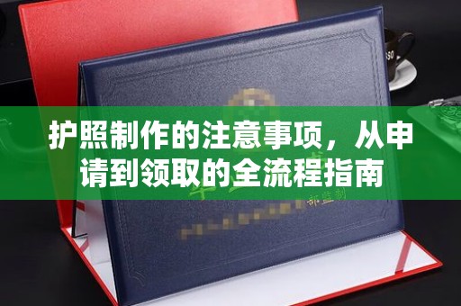 葫芦岛护照制作的注意事项，从申请到领取的全流程指南