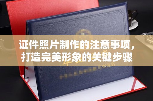 葫芦岛证件照片制作的注意事项，打造完美形象的关键步骤