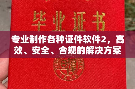 葫芦岛专业制作各种证件软件2，高效、安全、合规的解决方案