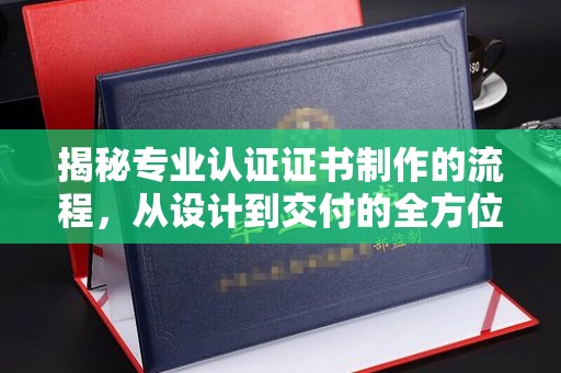 葫芦岛揭秘专业认证证书制作的流程，从设计到交付的全方位指南