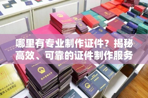 葫芦岛哪里有专业制作证件？揭秘高效、可靠的证件制作服务