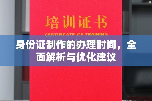 葫芦岛身份证制作的办理时间，全面解析与优化建议
