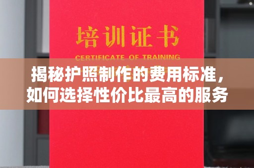 葫芦岛揭秘护照制作的费用标准，如何选择性价比最高的服务？