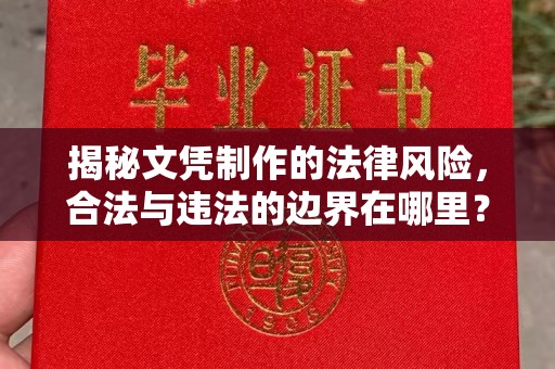葫芦岛揭秘文凭制作的法律风险，合法与违法的边界在哪里？