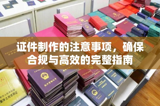 葫芦岛证件制作的注意事项，确保合规与高效的完整指南