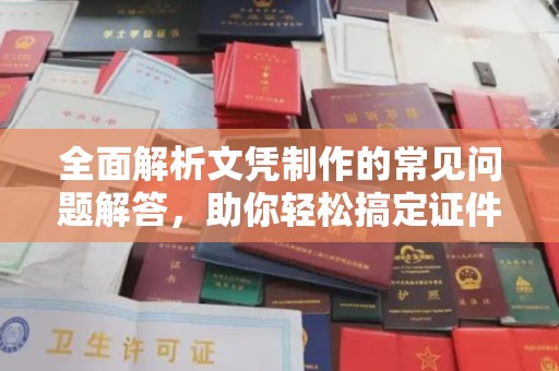 葫芦岛全面解析文凭制作的常见问题解答，助你轻松搞定证件需求