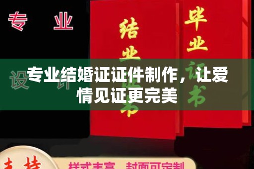 葫芦岛专业结婚证证件制作，让爱情见证更完美