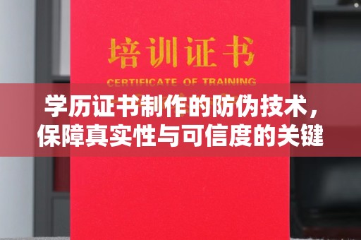 葫芦岛学历证书制作的防伪技术，保障真实性与可信度的关键