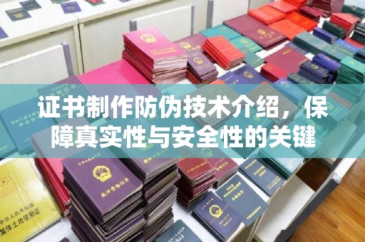 葫芦岛证书制作防伪技术介绍，保障真实性与安全性的关键