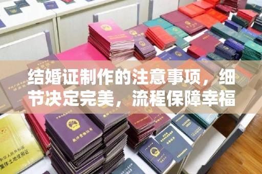 葫芦岛结婚证制作的注意事项，细节决定完美，流程保障幸福