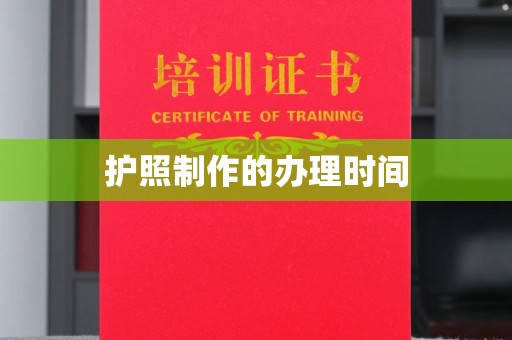 葫芦岛护照制作的办理时间