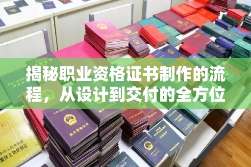 葫芦岛揭秘职业资格证书制作的流程，从设计到交付的全方位解析