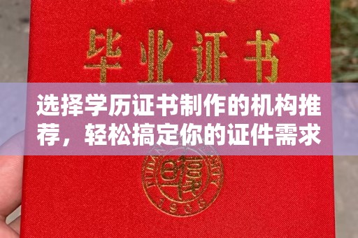 葫芦岛选择学历证书制作的机构推荐，轻松搞定你的证件需求