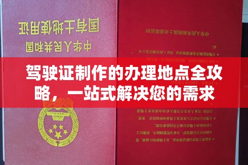 葫芦岛驾驶证制作的办理地点全攻略，一站式解决您的需求