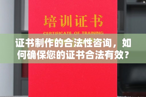 葫芦岛证书制作的合法性咨询，如何确保您的证书合法有效？
