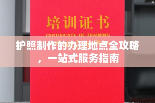 葫芦岛护照制作的办理地点全攻略，一站式服务指南
