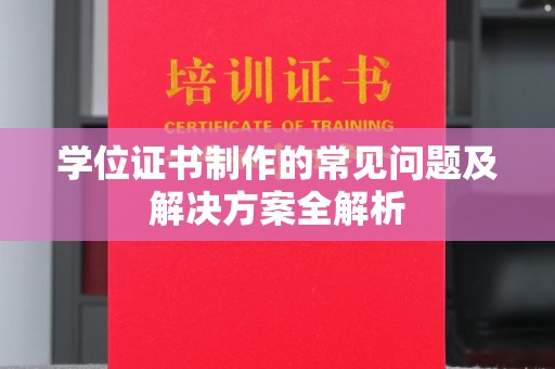 葫芦岛学位证书制作的常见问题及解决方案全解析