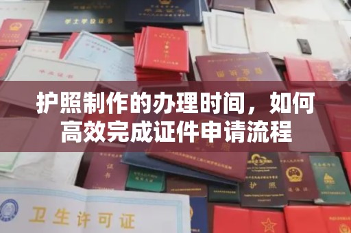 葫芦岛护照制作的办理时间，如何高效完成证件申请流程