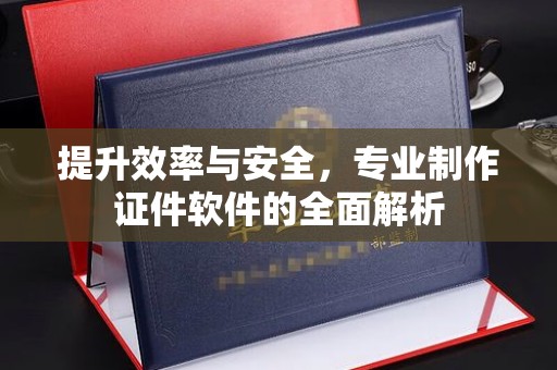 葫芦岛提升效率与安全，专业制作证件软件的全面解析