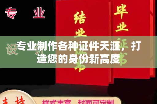 葫芦岛专业制作各种证件天涯，打造您的身份新高度