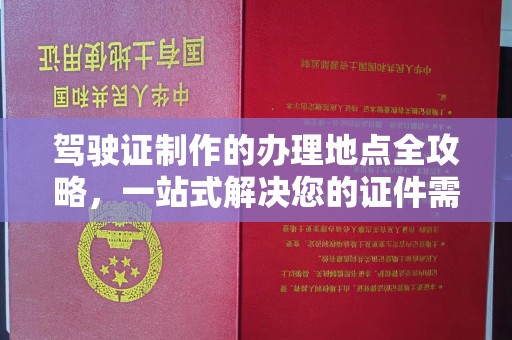 葫芦岛驾驶证制作的办理地点全攻略，一站式解决您的证件需求