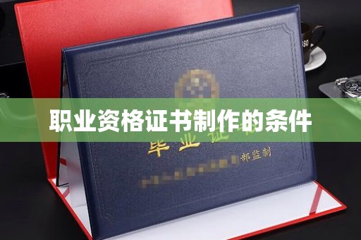 葫芦岛职业资格证书制作的条件