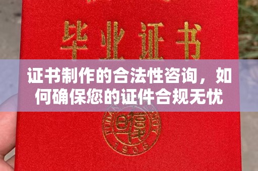 葫芦岛证书制作的合法性咨询，如何确保您的证件合规无忧