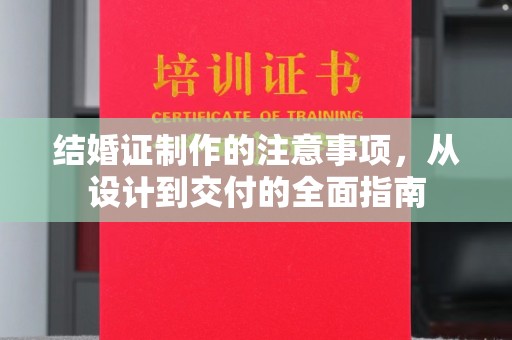 葫芦岛结婚证制作的注意事项，从设计到交付的全面指南