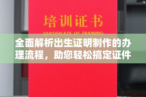 葫芦岛全面解析出生证明制作的办理流程，助您轻松搞定证件办理