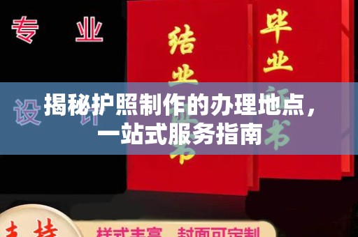 葫芦岛揭秘护照制作的办理地点，一站式服务指南