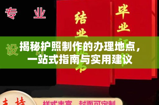 葫芦岛揭秘护照制作的办理地点，一站式指南与实用建议