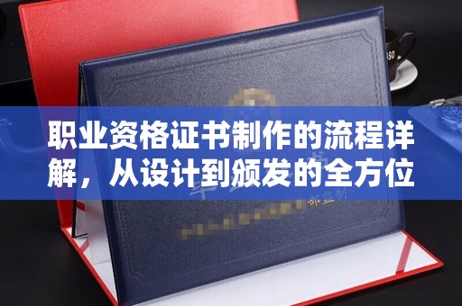 葫芦岛职业资格证书制作的流程详解，从设计到颁发的全方位指南