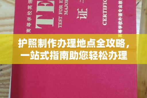 葫芦岛护照制作办理地点全攻略，一站式指南助您轻松办理