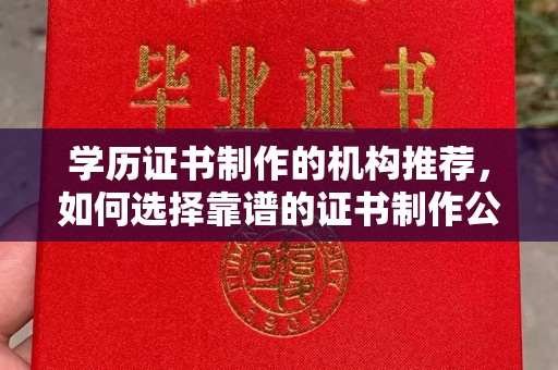 葫芦岛学历证书制作的机构推荐，如何选择靠谱的证书制作公司？