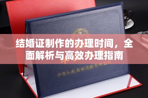 葫芦岛结婚证制作的办理时间，全面解析与高效办理指南