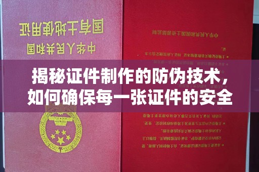 葫芦岛揭秘证件制作的防伪技术，如何确保每一张证件的安全与真实