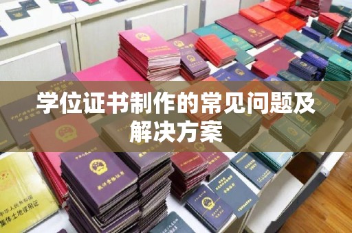 葫芦岛学位证书制作的常见问题及解决方案